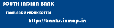 SOUTH INDIAN BANK  TAMIL NADU PUDUKKOTTAI    banks information 